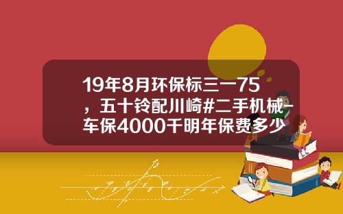 19年8月环保标三一75，五十铃配川崎#二手机械-车保4000千明年保费多少【新闻】