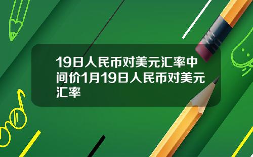 19日人民币对美元汇率中间价1月19日人民币对美元汇率