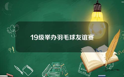 19级举办羽毛球友谊赛