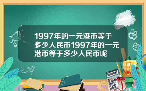 1997年的一元港币等于多少人民币1997年的一元港币等于多少人民币呢
