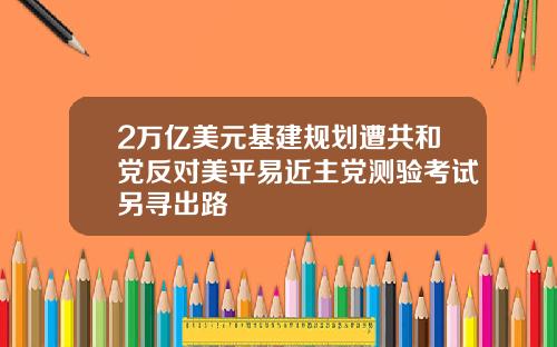 2万亿美元基建规划遭共和党反对美平易近主党测验考试另寻出路