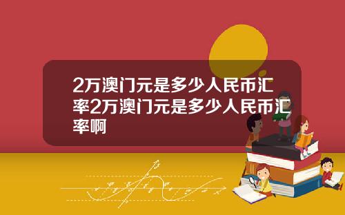 2万澳门元是多少人民币汇率2万澳门元是多少人民币汇率啊