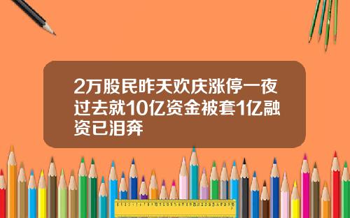 2万股民昨天欢庆涨停一夜过去就10亿资金被套1亿融资已泪奔