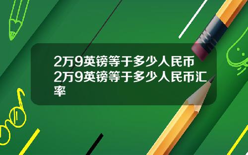 2万9英镑等于多少人民币2万9英镑等于多少人民币汇率