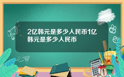 2亿韩元是多少人民币1亿韩元是多少人民币