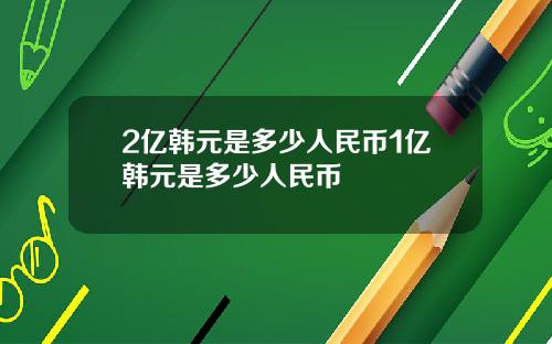 2亿韩元是多少人民币1亿韩元是多少人民币