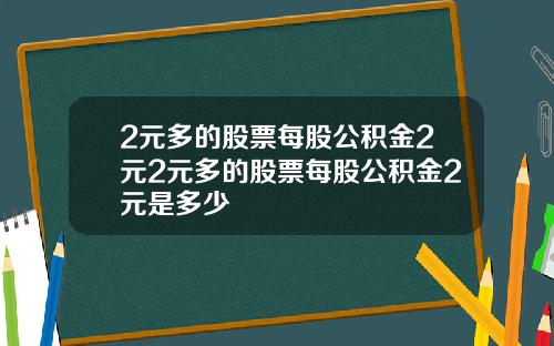 2元多的股票每股公积金2元2元多的股票每股公积金2元是多少