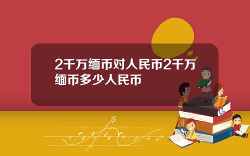 2千万缅币对人民币2千万缅币多少人民币