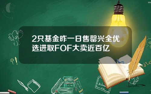2只基金昨一日售罄兴全优选进取FOF大卖近百亿