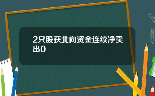 2只股获北向资金连续净卖出0