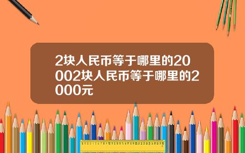 2块人民币等于哪里的20002块人民币等于哪里的2000元
