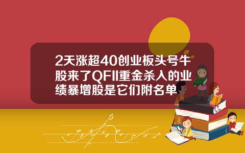 2天涨超40创业板头号牛股来了QFII重金杀入的业绩暴增股是它们附名单