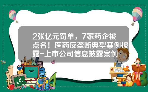 2张亿元罚单，7家药企被点名！医药反垄断典型案例披露-上市公司信息披露案例