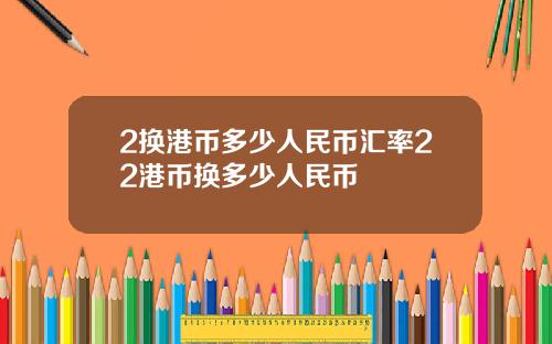 2换港币多少人民币汇率22港币换多少人民币