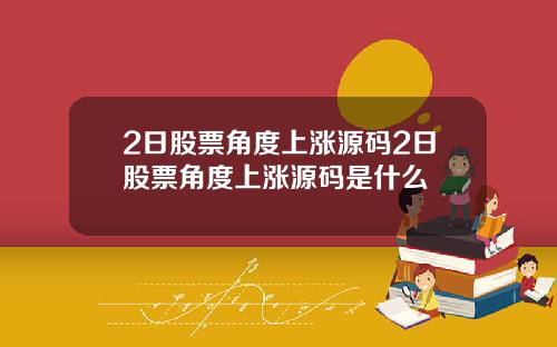 2日股票角度上涨源码2日股票角度上涨源码是什么