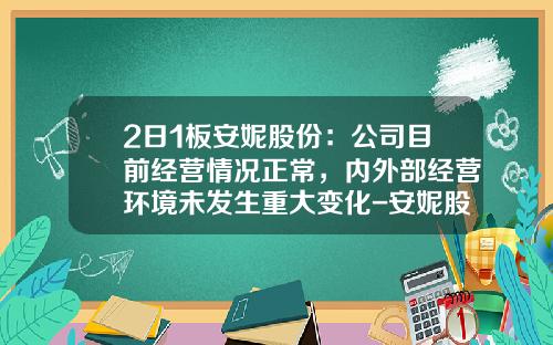 2日1板安妮股份：公司目前经营情况正常，内外部经营环境未发生重大变化-安妮股票最新资讯