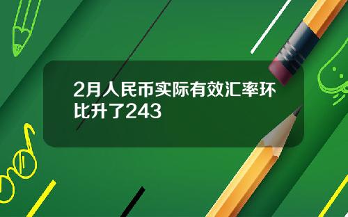 2月人民币实际有效汇率环比升了243