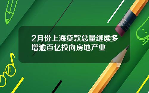 2月份上海贷款总量继续多增逾百亿投向房地产业