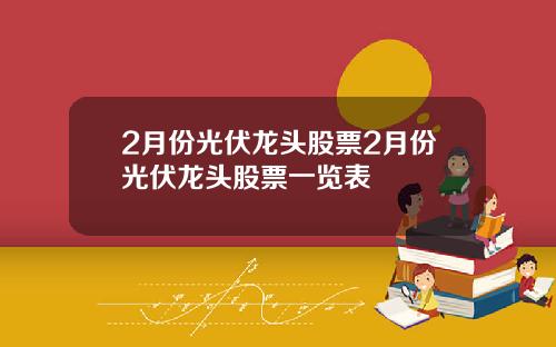 2月份光伏龙头股票2月份光伏龙头股票一览表