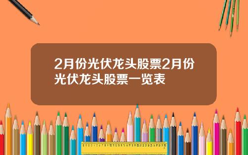 2月份光伏龙头股票2月份光伏龙头股票一览表