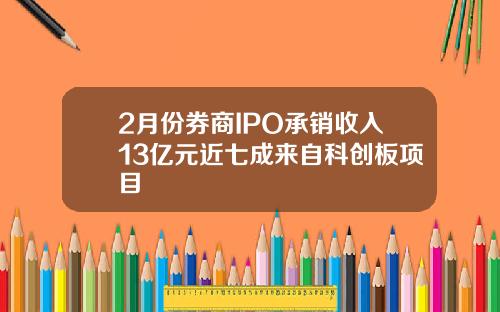 2月份券商IPO承销收入13亿元近七成来自科创板项目