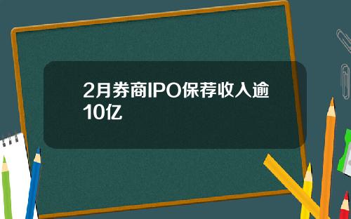 2月券商IPO保荐收入逾10亿