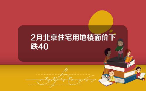 2月北京住宅用地楼面价下跌40