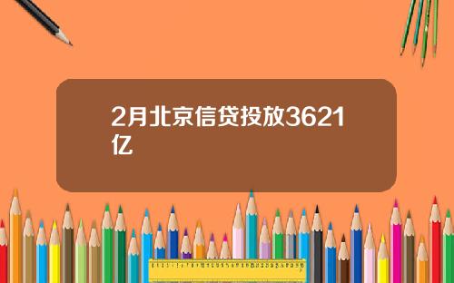 2月北京信贷投放3621亿