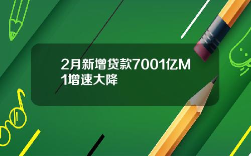 2月新增贷款7001亿M1增速大降