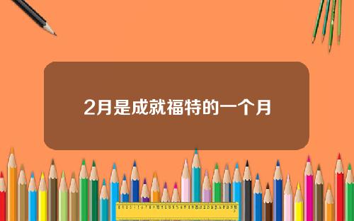 2月是成就福特的一个月