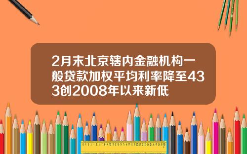 2月末北京辖内金融机构一般贷款加权平均利率降至433创2008年以来新低