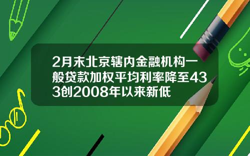 2月末北京辖内金融机构一般贷款加权平均利率降至433创2008年以来新低