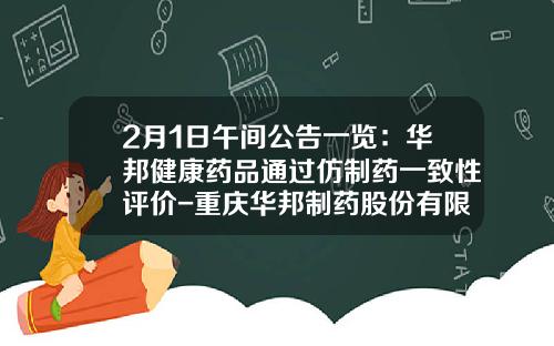 2月1日午间公告一览：华邦健康药品通过仿制药一致性评价-重庆华邦制药股份有限公司