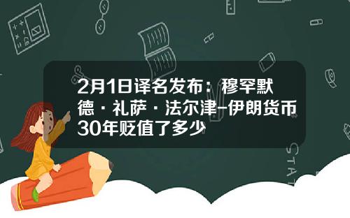 2月1日译名发布：穆罕默德·礼萨·法尔津-伊朗货币30年贬值了多少