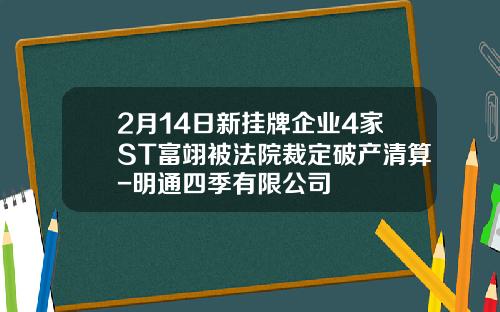 2月14日新挂牌企业4家ST富翊被法院裁定破产清算-明通四季有限公司