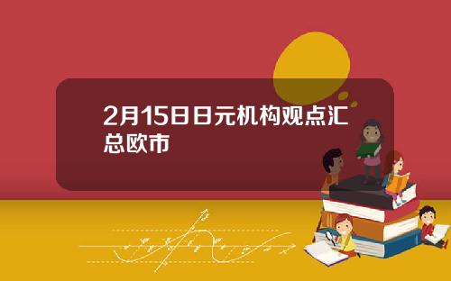 2月15日日元机构观点汇总欧市