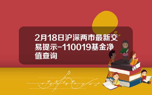 2月18日沪深两市最新交易提示-110019基金净值查询