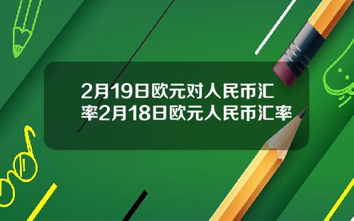 2月19日欧元对人民币汇率2月18日欧元人民币汇率