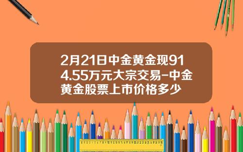 2月21日中金黄金现914.55万元大宗交易-中金黄金股票上市价格多少