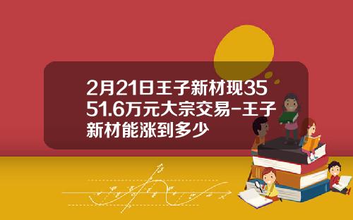 2月21日王子新材现3551.6万元大宗交易-王子新材能涨到多少