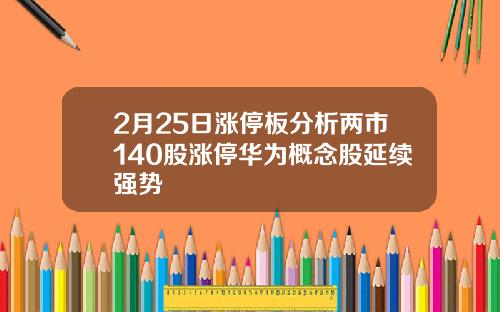 2月25日涨停板分析两市140股涨停华为概念股延续强势