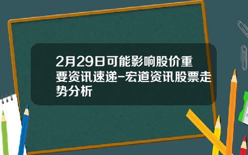 2月29日可能影响股价重要资讯速递-宏道资讯股票走势分析