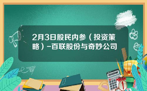 2月3日股民内参（投资策略）-百联股份与奇妙公司