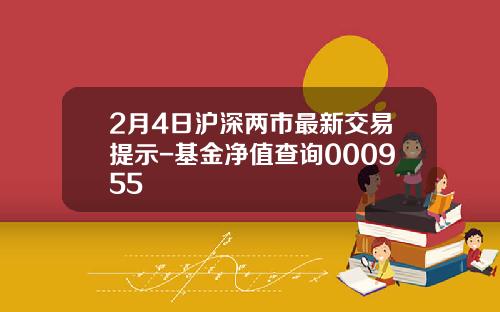 2月4日沪深两市最新交易提示-基金净值查询000955