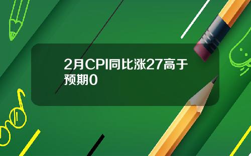2月CPI同比涨27高于预期0