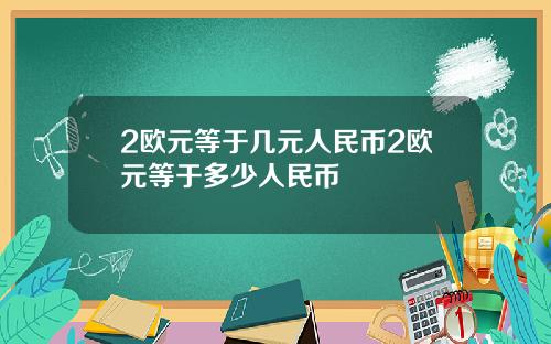 2欧元等于几元人民币2欧元等于多少人民币