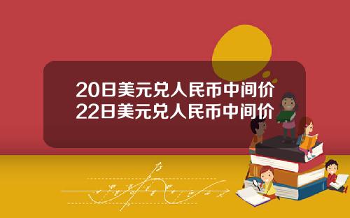 20日美元兑人民币中间价22日美元兑人民币中间价