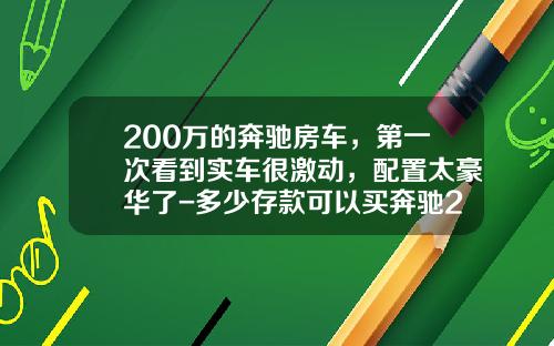 200万的奔驰房车，第一次看到实车很激动，配置太豪华了-多少存款可以买奔驰200【新闻】