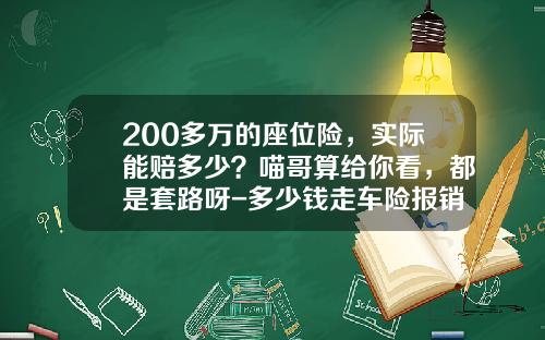 200多万的座位险，实际能赔多少？喵哥算给你看，都是套路呀-多少钱走车险报销【新闻】