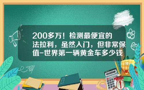 200多万！检测最便宜的法拉利，虽然入门，但非常保值-世界第一辆黄金车多少钱【新闻】